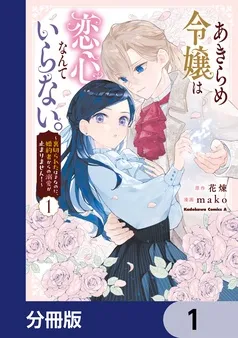あきらめ令嬢は恋心なんていらない。～裏切られたはずなのに、婚約者からの溺愛が止まりません！～ 表紙