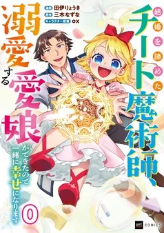 結婚を諦めたチート魔術師、溺愛する愛娘ができたので一緒に幸せになります