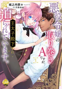 悪役令嬢の取り巻きＡですが、王太子殿下に迫られています。
