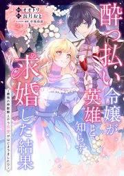 酔っ払い令嬢が英雄と知らず求婚した結果 ~最強の神獣騎士から溺愛がはじまりました!?~ 表紙