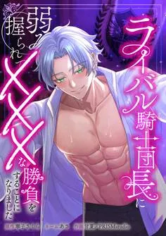 ライバル騎士団長に弱みを握られてXXXな勝負をすることになりました